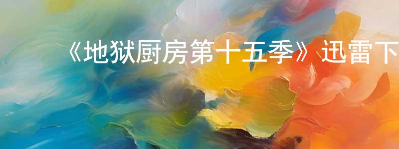 ﻿陈年的网络影视资源,﻿《地狱厨房第十五季》迅雷下载/在线观看-选秀综艺-美剧天堂
